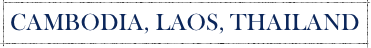 CAMBODIA, LAOS, THAILAND
