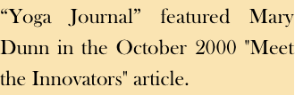 “Yoga Journal” featured Mary Dunn in the October 2000 "Meet the Innovators" article.