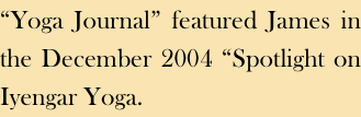“Yoga Journal” featured James in the December 2004 “Spotlight on Iyengar Yoga.
